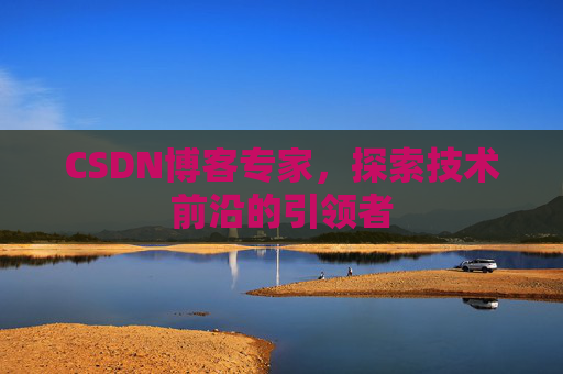 CSDN博客专家,探索技术前沿的引领者